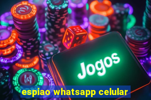 espiao whatsapp celular